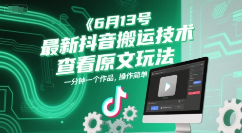 6月13号最新抖音搬运技术，查看原文玩法，一分钟一个作品，操作简单-低成本创业项目大全｜短视频带货+AI副业变现｜知行创业网