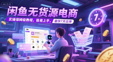 闲鱼无货源电商，实操保姆级教程，极易上手，最快7天出单-低成本创业项目大全｜短视频带货+AI副业变现｜知行创业网