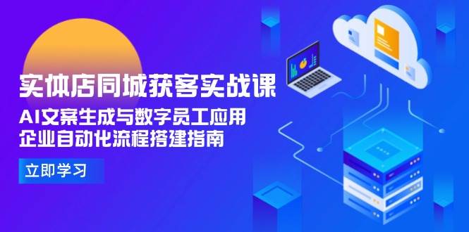 实体店同城获客实战课，AI文案生成与数字员工应用,企业自动化流程搭建指南-低成本创业项目大全｜短视频带货+AI副业变现｜知行创业网