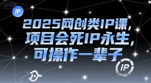 2025网创类IP课，项目会死IP永生，可操作一辈子-低成本创业项目大全｜短视频带货+AI副业变现｜知行创业网