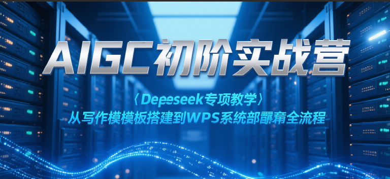 AIGC初阶实战营：Deepseek专项教学，从写作模板搭建到WPS系统部署全流程-低成本创业项目大全｜短视频带货+AI副业变现｜知行创业网