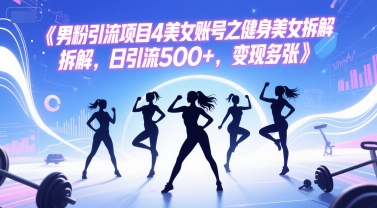 男粉引流项目4美女账号之健身美女拆解，日引流500+，变现多张-低成本创业项目大全｜短视频带货+AI副业变现｜知行创业网