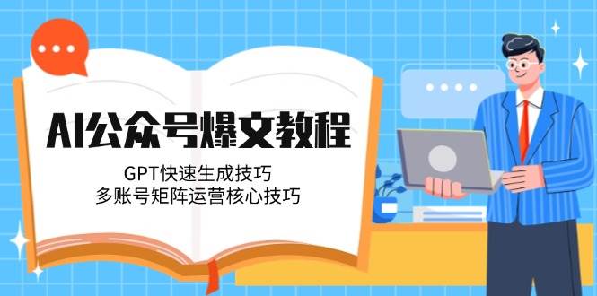 AI公众号爆文教程，GPT快速生成技巧，多账号矩阵运营核心技巧-低成本创业项目大全｜短视频带货+AI副业变现｜知行创业网