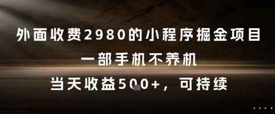 外面收费2980的小程序掘金项目，一部手机不养机，当天收益5张+，可持续【揭秘】-低成本创业项目大全｜短视频带货+AI副业变现｜知行创业网