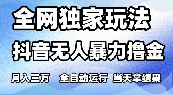 全网独家玩法，抖音无人暴力撸金，月入3W，全自动运行，当天拿结果，可矩阵【揭秘】-低成本创业项目大全｜短视频带货+AI副业变现｜知行创业网