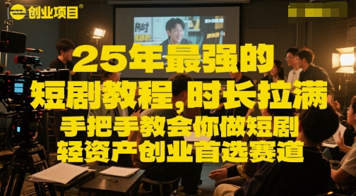 25年最强的短剧项目教程，时长拉满，手把手教会你做短剧，轻资产创业首选赛道-低成本创业项目大全｜短视频带货+AI副业变现｜知行创业网