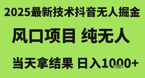2025最新技术抖音无人掘金，风口项目，纯无人，当天拿结果日入1k+【揭秘】-低成本创业项目大全｜短视频带货+AI副业变现｜知行创业网