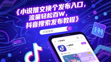 小说推文换个发布入口，流量轻松百W，抖音搜索发布教程-低成本创业项目大全｜短视频带货+AI副业变现｜知行创业网