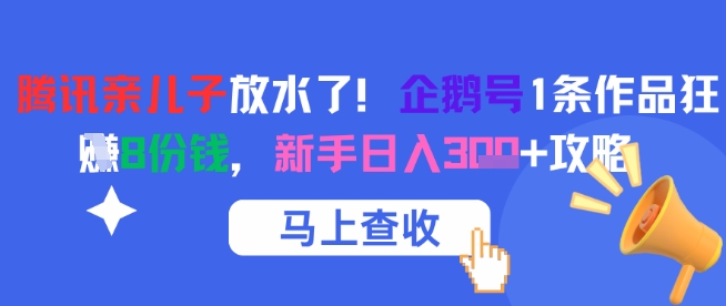 腾讯亲儿子放水了！企鹅号1条作品狂挣8份钱，新手日入3张+攻略-低成本创业项目大全｜短视频带货+AI副业变现｜知行创业网