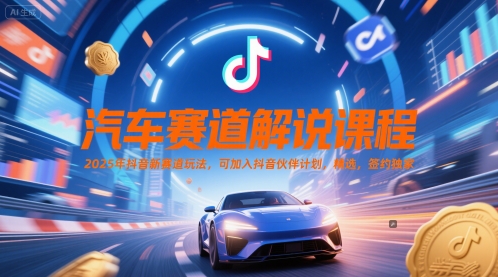 汽车赛道解说课程，2025年抖音新赛道玩法，可加入抖音伙伴计划，精选，签约独家-低成本创业项目大全｜短视频带货+AI副业变现｜知行创业网
