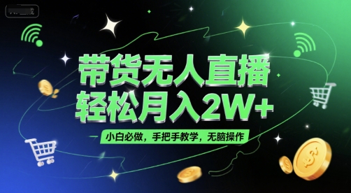 带货无人直播，轻松月入2W+，小白必做，手把手教学，无脑操作(附学习资料)-低成本创业项目大全｜短视频带货+AI副业变现｜知行创业网