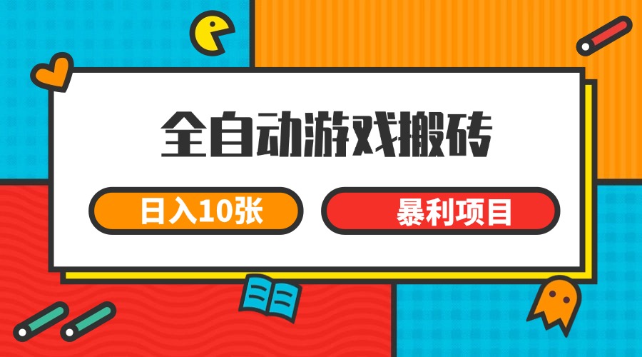 全自动游戏搬砖，日入10张 一个可以长期变现暴利项目-低成本创业项目大全｜短视频带货+AI副业变现｜知行创业网