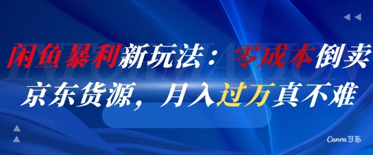 闲鱼暴利新玩法：零成本倒卖京东货源，月入过1W真不难-低成本创业项目大全｜短视频带货+AI副业变现｜知行创业网