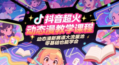 抖音超火动态漫教学课程，动态漫新赛道大流量池，零基础也能学会-低成本创业项目大全｜短视频带货+AI副业变现｜知行创业网