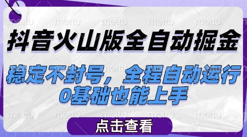 抖音火山版全自动掘金，稳定不封号，全程自动运行，可批量放大操作，0基础也能上手【揭秘】-低成本创业项目大全｜短视频带货+AI副业变现｜知行创业网