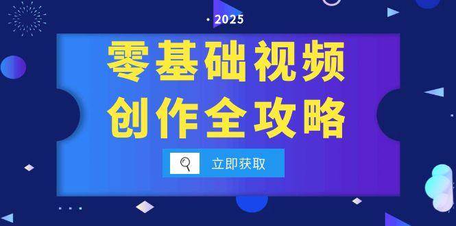 零基础视频创作全攻略，手机相机拍摄技巧精讲，分镜运镜与灯光构图详解-低成本创业项目大全｜短视频带货+AI副业变现｜知行创业网