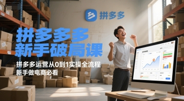 拼多多新手破局课，拼多多运营从0到1实操全流程，新手做电商必看-低成本创业项目大全｜短视频带货+AI副业变现｜知行创业网