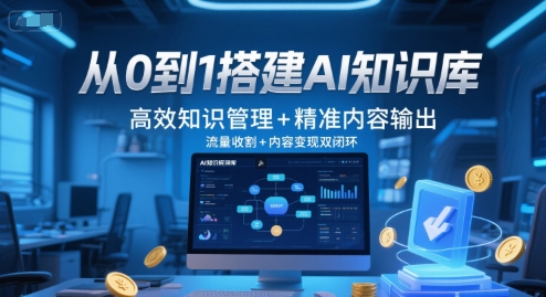 从0到1搭建AI知识库，高效知识管理+精准内容输出，流量收割+内容变现双闭环-低成本创业项目大全｜短视频带货+AI副业变现｜知行创业网