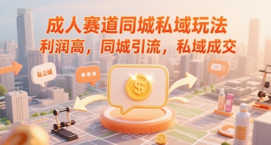 成人赛道同城私域玩法，利润高，同城引流，私域成交-低成本创业项目大全｜短视频带货+AI副业变现｜知行创业网