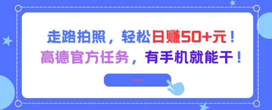 走路拍照，轻松日入50+!高德官方任务，有手机就能干-低成本创业项目大全｜短视频带货+AI副业变现｜知行创业网