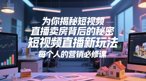 为你揭秘短视频直播卖房背后的秘密，短视频直播新玩法，每个人的营销必修课-低成本创业项目大全｜短视频带货+AI副业变现｜知行创业网