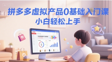 拼多多虚拟产品0基础入门课，小白轻松上手-低成本创业项目大全｜短视频带货+AI副业变现｜知行创业网