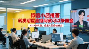 微信小店推客，转发明星直播间就可以挣佣金，2025新机遇，普通人的最佳机会-低成本创业项目大全｜短视频带货+AI副业变现｜知行创业网