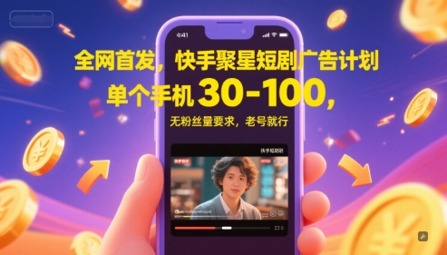 全网首发，快手聚星短剧广告计划，单个手机30-100，无粉丝量要求，老号就行-低成本创业项目大全｜短视频带货+AI副业变现｜知行创业网