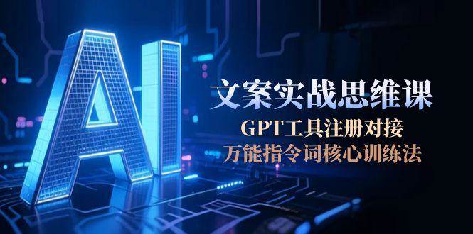 AI文案实战思维课，GPT工具注册对接，万能指令词核心训练法-低成本创业项目大全｜短视频带货+AI副业变现｜知行创业网