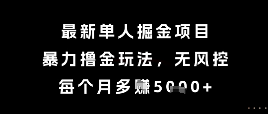 最新单人掘金项目，暴力撸金玩法，无风控，每个月多挣5k+【揭秘】-低成本创业项目大全｜短视频带货+AI副业变现｜知行创业网
