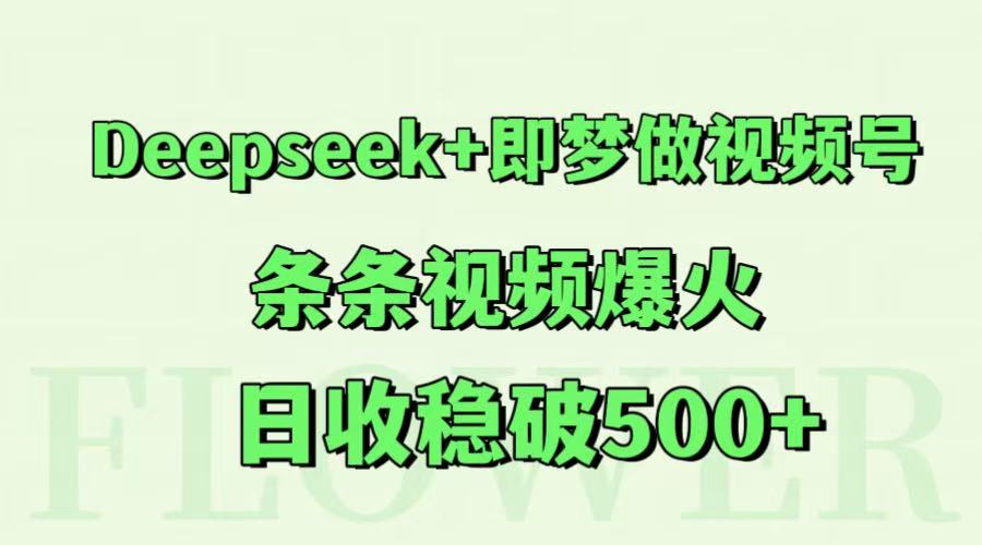 Deepseek+即梦做视频号，条条视频爆火，日收稳破500+-低成本创业项目大全｜短视频带货+AI副业变现｜知行创业网