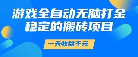 游戏全自动无脑打金项目，一天收益1k+，稳定持久的搬砖项目【揭秘】-低成本创业项目大全｜短视频带货+AI副业变现｜知行创业网