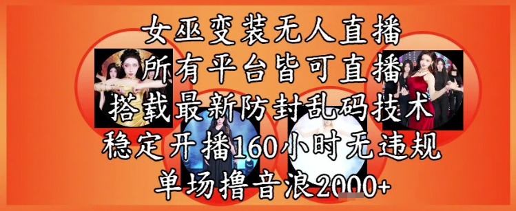 女巫变装直播最新玩法，所有直播平台皆可操作，稳定开播160小时无违规，单场撸音浪2k+-低成本创业项目大全｜短视频带货+AI副业变现｜知行创业网