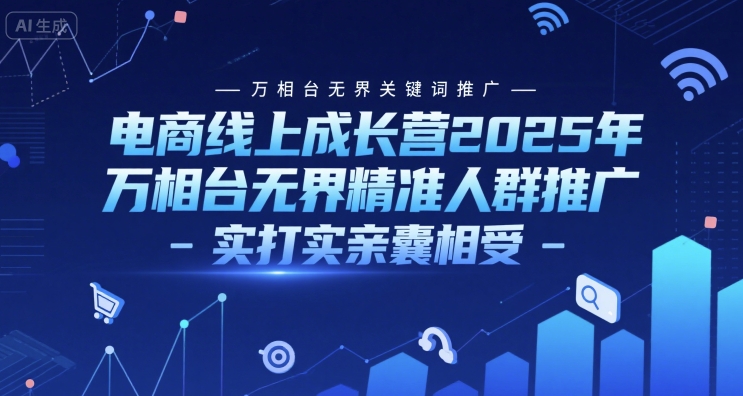 电商线上成长营2025年，万相台无界关键词推广-万相台无界精准人群推广-实打实亲囊相受-低成本创业项目大全｜短视频带货+AI副业变现｜知行创业网