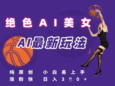 引流秘籍，AI美女绝美视屏，打造纯原创视屏，小白轻松掌握流量密码，日入3张-低成本创业项目大全｜短视频带货+AI副业变现｜知行创业网