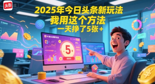 2025年今日头条新玩法，我用这个方法，一天挣了5张+-低成本创业项目大全｜短视频带货+AI副业变现｜知行创业网