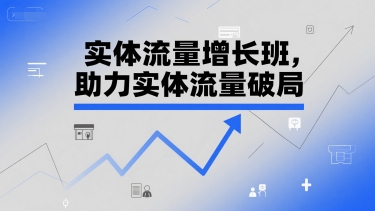 实体流量增长班，助力实体流量破局-低成本创业项目大全｜短视频带货+AI副业变现｜知行创业网