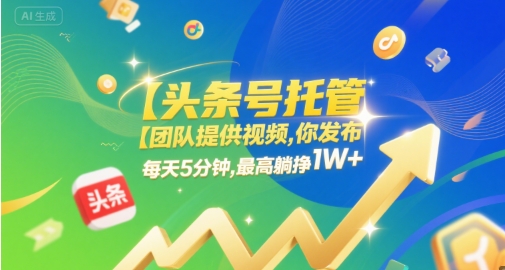 【头条号托管 】团队提供视频，你发布，每天5分钟，最高躺挣1W+【揭秘】-低成本创业项目大全｜短视频带货+AI副业变现｜知行创业网