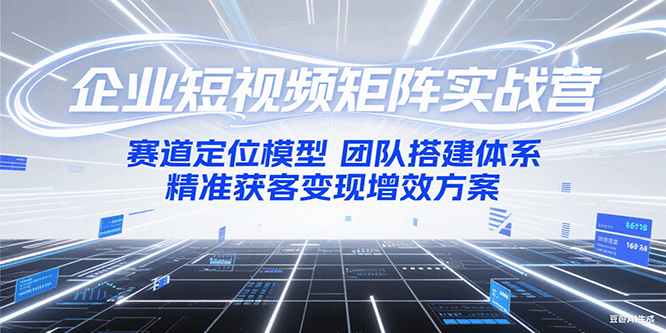 企业短视频矩阵实战营：赛道定位模型+团队搭建体系+精准获客变现增效方案-低成本创业项目大全｜短视频带货+AI副业变现｜知行创业网