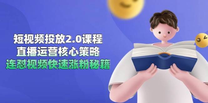 短视频投放2.0课程，直播运营核心策略，连怼视频快速涨粉秘籍-低成本创业项目大全｜短视频带货+AI副业变现｜知行创业网