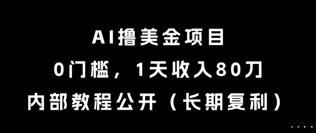 AI撸美金项目，0门槛，1天收入80刀，内部教程公开（长期复利）【揭秘】-低成本创业项目大全｜短视频带货+AI副业变现｜知行创业网
