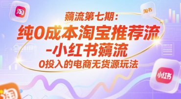 薅流第七期：纯0成本淘宝推荐流-小红书薅流最新版目，0投入的电商无货源玩法（附赠往期）-低成本创业项目大全｜短视频带货+AI副业变现｜知行创业网