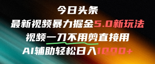 今日头条AI免剪辑搬运新风口，不剪直接发，暴力掘金日入四位数-低成本创业项目大全｜短视频带货+AI副业变现｜知行创业网