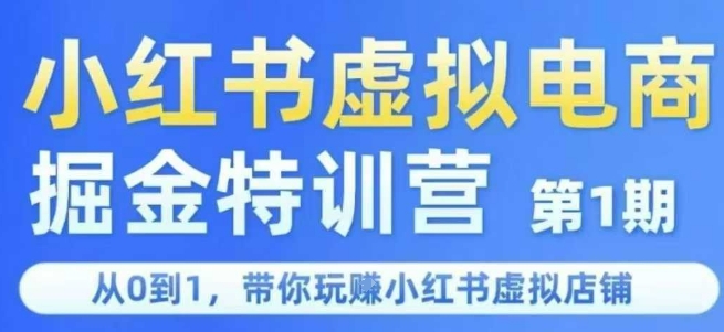 小红书虚拟电商掘金特训营第1期，从0到1，带你玩转小红书虚拟店铺-低成本创业项目大全｜短视频带货+AI副业变现｜知行创业网