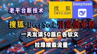 搜狐+DeepSeek引流创业粉，老平台新技术，一天发满50篇广告软文，拉爆搜索流量-低成本创业项目大全｜短视频带货+AI副业变现｜知行创业网