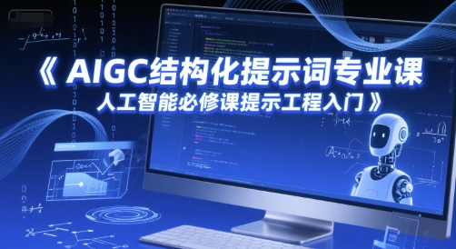 AIGC结构化提示词专业课，人工智能必修课提示工程入门-低成本创业项目大全｜短视频带货+AI副业变现｜知行创业网