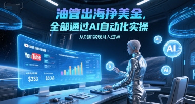 油管出海挣美金，全部通过AI自动化实操，从0到1实现月入过W-低成本创业项目大全｜短视频带货+AI副业变现｜知行创业网