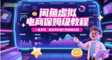 闲鱼虚拟电商保姆级教程，一鱼多吃，能卖资料能打粉能做拉新-低成本创业项目大全｜短视频带货+AI副业变现｜知行创业网