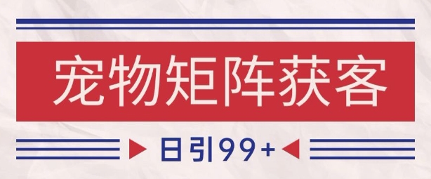 小红书某音宠物赛道引流获客 自热矩阵日引200+【揭秘】-低成本创业项目大全｜短视频带货+AI副业变现｜知行创业网