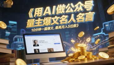 用AI做公众号流量主爆文名人名言，10分钟一篇爆文，最高月入5位数-低成本创业项目大全｜短视频带货+AI副业变现｜知行创业网